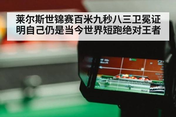 莱尔斯世锦赛百米九秒八三卫冕证明自己仍是当今世界短跑绝对王者