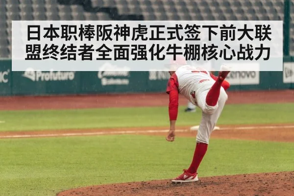 日本职棒阪神虎正式签下前大联盟终结者全面强化牛棚核心战力