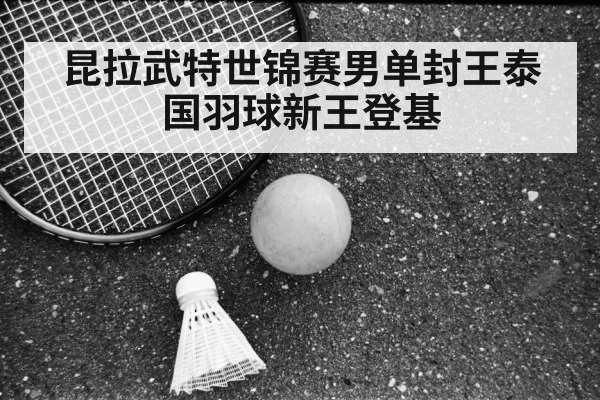 昆拉武特世锦赛男单封王泰国羽球新王登基