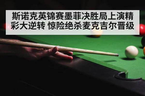 斯诺克英锦赛墨菲决胜局上演精彩大逆转 惊险绝杀麦克吉尔晋级