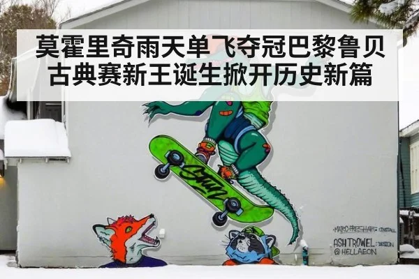 莫霍里奇雨天单飞夺冠巴黎鲁贝古典赛新王诞生掀开历史新篇