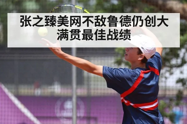 张之臻美网不敌鲁德仍创大满贯最佳战绩