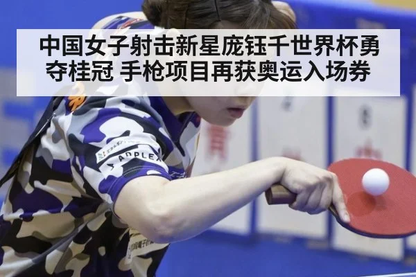 中国女子射击新星庞钰千世界杯勇夺桂冠 手枪项目再获奥运入场券