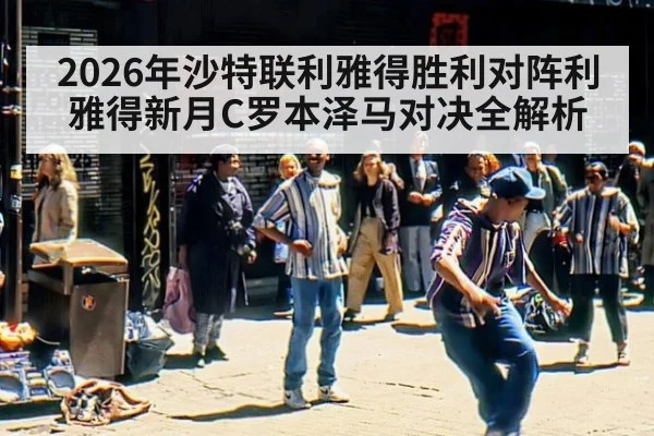 2026年沙特联利雅得胜利对阵利雅得新月C罗本泽马对决全解析